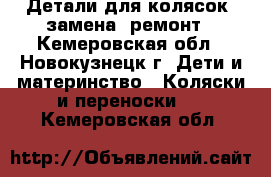 Детали для колясок, замена, ремонт - Кемеровская обл., Новокузнецк г. Дети и материнство » Коляски и переноски   . Кемеровская обл.